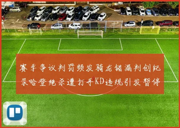 赛季争议判罚频发骑龙错漏判创纪录哈登绝杀遭打手KD违规引发暂停风波