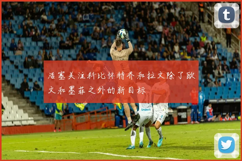活塞关注科比怀特乔和拉文除了欧文和墨菲之外的新目标