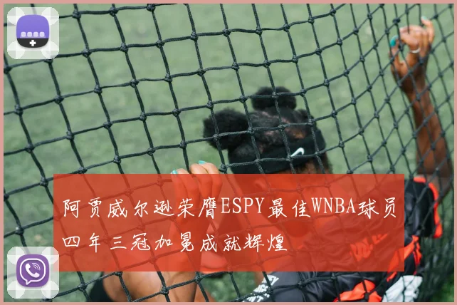阿贾威尔逊荣膺ESPY最佳WNBA球员四年三冠加冕成就辉煌