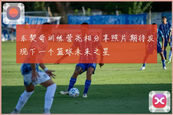 东契奇训练营亮相分享照片期待发现下一个篮球未来之星