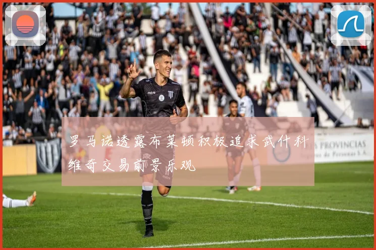罗马诺透露布莱顿积极追求武什科维奇交易前景乐观