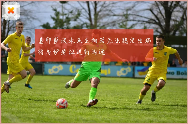 基耶萨谈未来去向若无法稳定出场将与伊劳拉进行沟通
