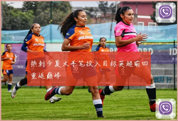 热刺今夏大手笔投入目标英超前四重返巅峰